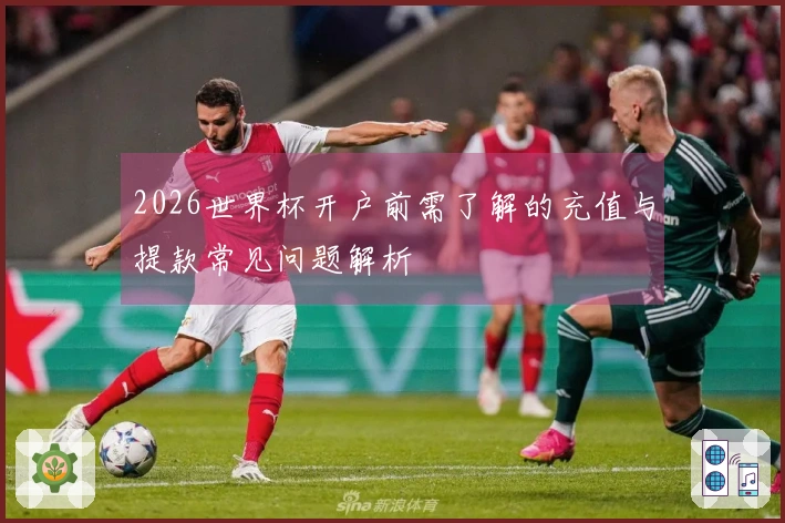 2026世界杯开户前需了解的充值与提款常见问题解析