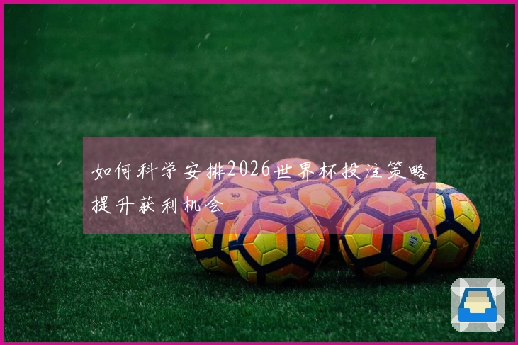 如何科学安排2026世界杯投注策略提升获利机会