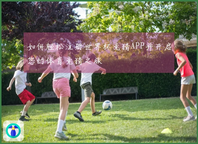 如何轻松注册世界杯竞猜APP并开启您的体育竞猜之旅