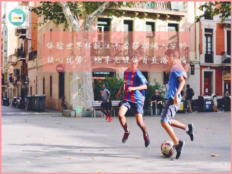 体验世界杯投注平台移动端入口的核心优势，畅享无缝体育直播与精彩功能！
