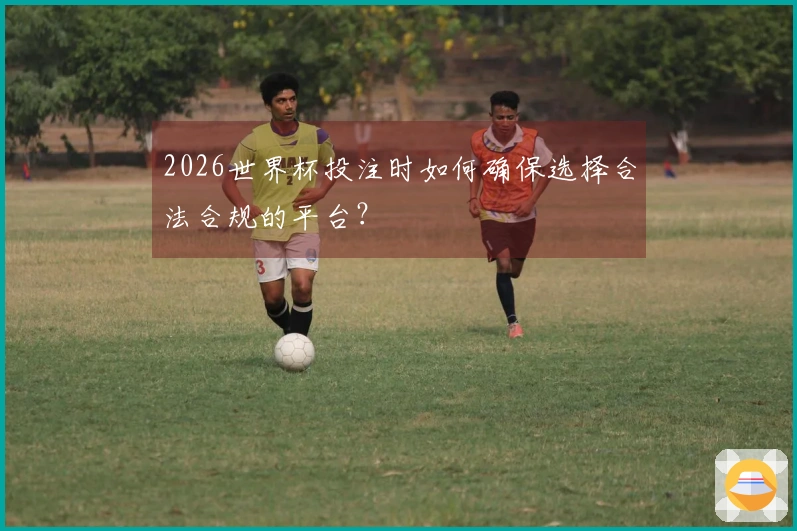2026世界杯投注时如何确保选择合法合规的平台？