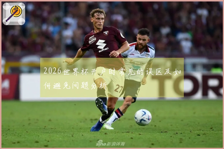 2026世界杯开户时常见的误区及如何避免问题分析