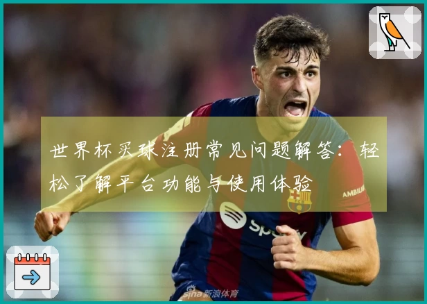世界杯买球注册常见问题解答：轻松了解平台功能与使用体验