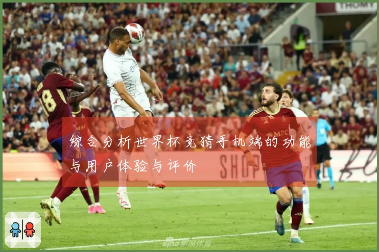 综合分析世界杯竞猜手机端的功能与用户体验与评价