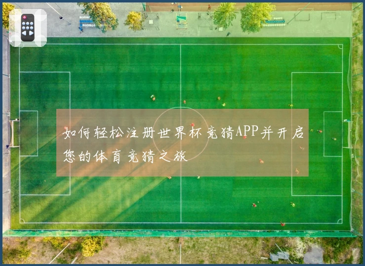 如何轻松注册世界杯竞猜APP并开启您的体育竞猜之旅