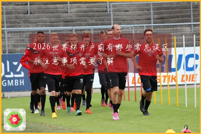 2026世界杯开户前有哪些常见误区和注意事项需要了解