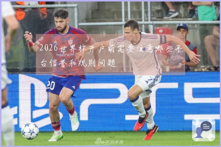 2026世界杯开户前需要注意哪些平台信誉和规则问题