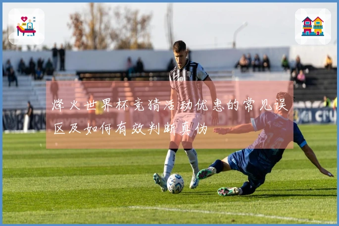 烽火世界杯竞猜活动优惠的常见误区及如何有效判断真伪