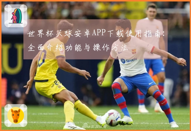 世界杯买球安卓APP下载使用指南：全面介绍功能与操作方法