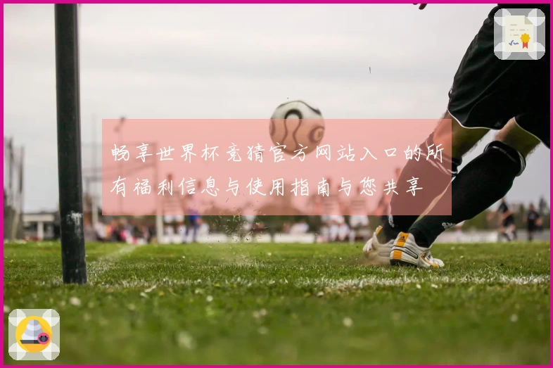 畅享世界杯竞猜官方网站入口的所有福利信息与使用指南与您共享