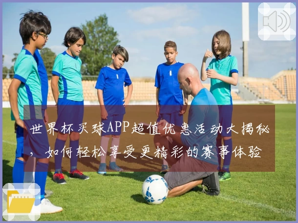 世界杯买球APP超值优惠活动大揭秘，如何轻松享受更精彩的赛事体验