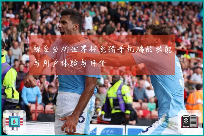 综合分析世界杯竞猜手机端的功能与用户体验与评价