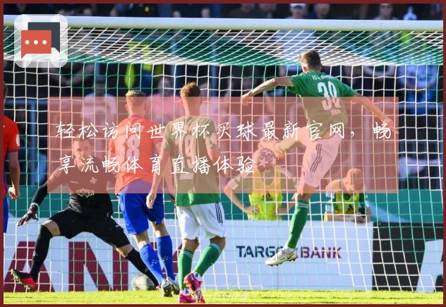 轻松访问世界杯买球最新官网,畅享流畅体育直播体验