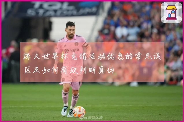 烽火世界杯竞猜活动优惠的常见误区及如何有效判断真伪
