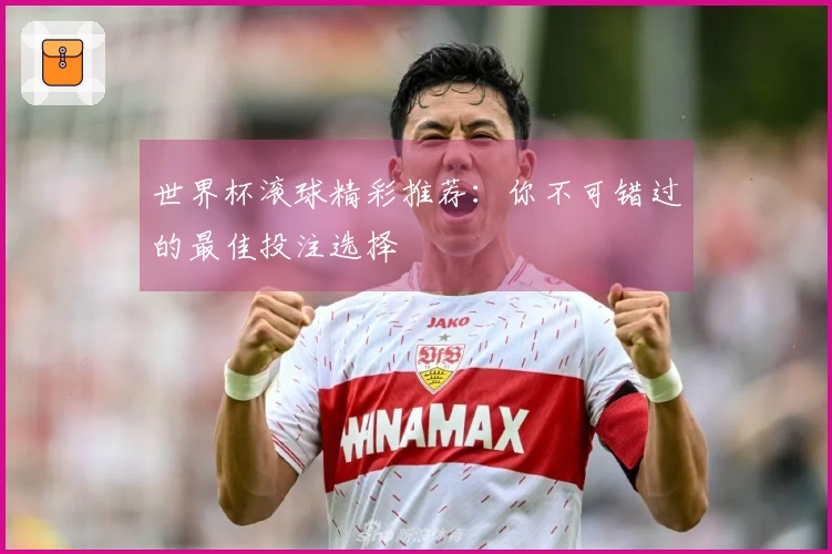 世界杯滚球精彩推荐:你不可错过的最佳投注选择