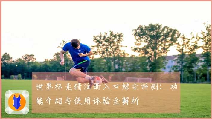 世界杯竞猜注册入口综合评测：功能介绍与使用体验全解析