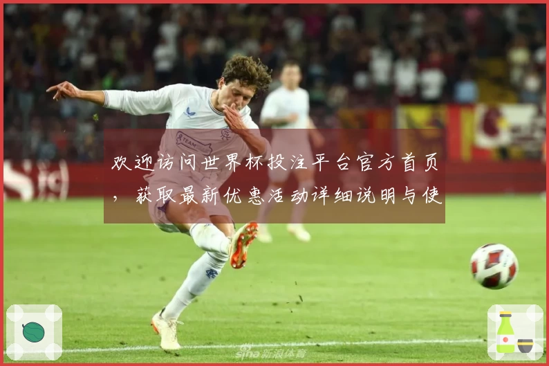欢迎访问世界杯投注平台官方首页，获取最新优惠活动详细说明与使用指南