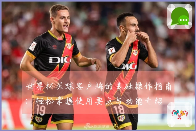 世界杯买球客户端的基础操作指南:轻松掌握使用要点与功能介绍