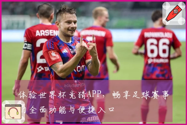 体验世界杯竞猜APP，畅享足球赛事的全面功能与便捷入口